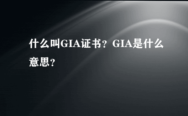 什么叫GIA证书？GIA是什么意思？