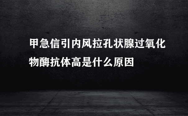 甲急信引内风拉孔状腺过氧化物酶抗体高是什么原因