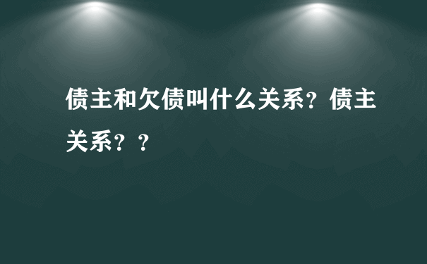 债主和欠债叫什么关系？债主关系？？