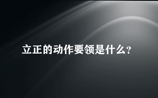 立正的动作要领是什么？