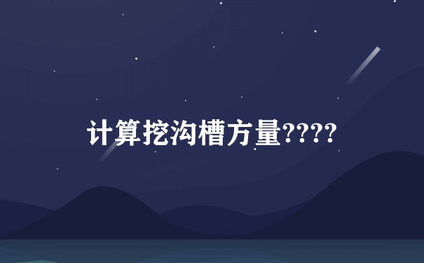 计算挖沟槽方量????