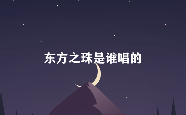 东方之珠是谁唱的