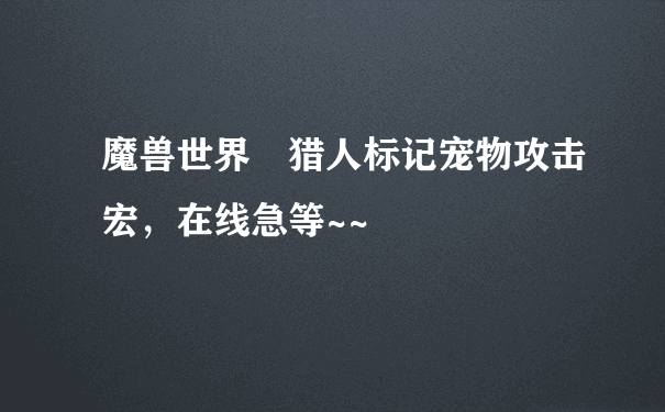 魔兽世界 猎人标记宠物攻击宏，在线急等~~