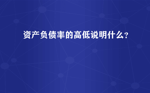 资产负债率的高低说明什么？