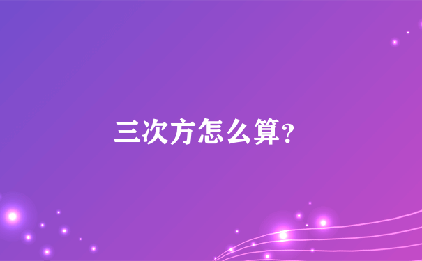 三次方怎么算？