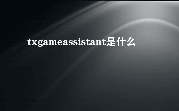 txgameassistant是什么