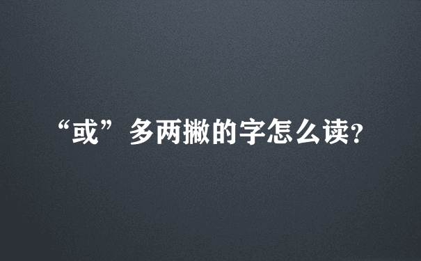 “或”多两撇的字怎么读？