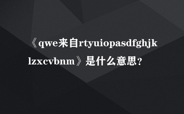 《qwe来自rtyuiopasdfghjklzxcvbnm》是什么意思？