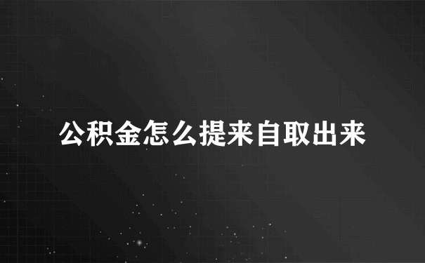 公积金怎么提来自取出来