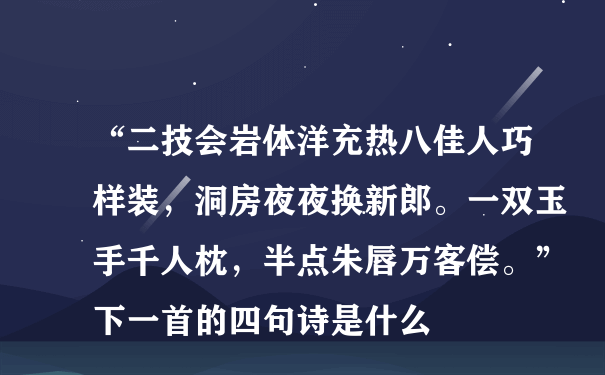 “二技会岩体洋充热八佳人巧样装，洞房夜夜换新郎。一双玉手千人枕，半点朱唇万客偿。”下一首的四句诗是什么