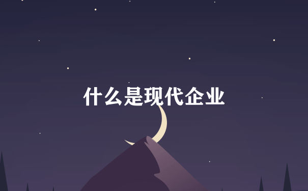 什么是现代企业