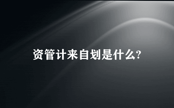 资管计来自划是什么?