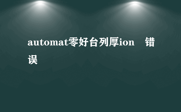 automat零好台列厚ion 错误