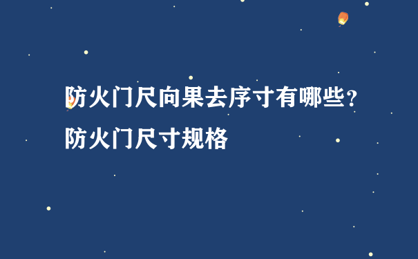 防火门尺向果去序寸有哪些？防火门尺寸规格