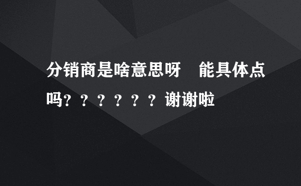 分销商是啥意思呀 能具体点吗？？？？？？谢谢啦