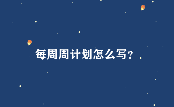 每周周计划怎么写？