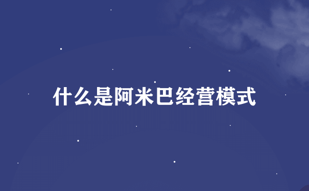 什么是阿米巴经营模式