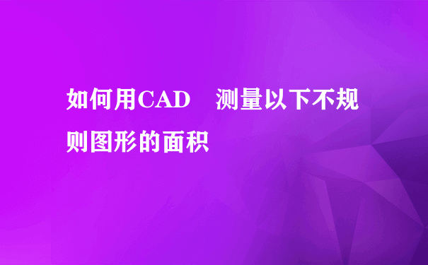 如何用CAD 测量以下不规则图形的面积