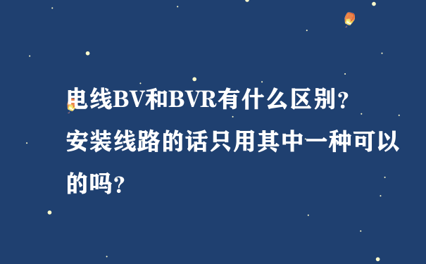 电线BV和BVR有什么区别？安装线路的话只用其中一种可以的吗？