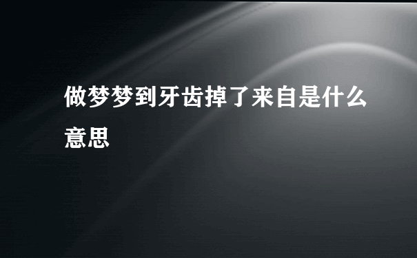 做梦梦到牙齿掉了来自是什么意思