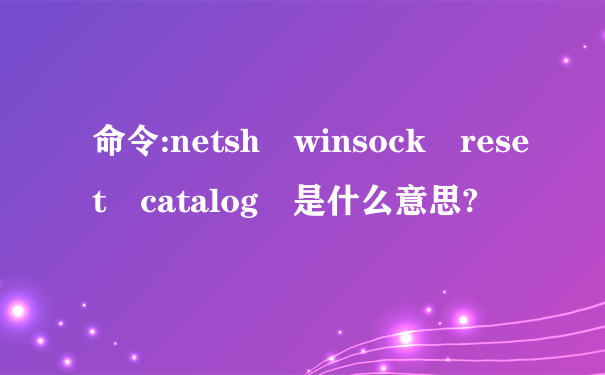 命令:netsh winsock reset catalog 是什么意思?