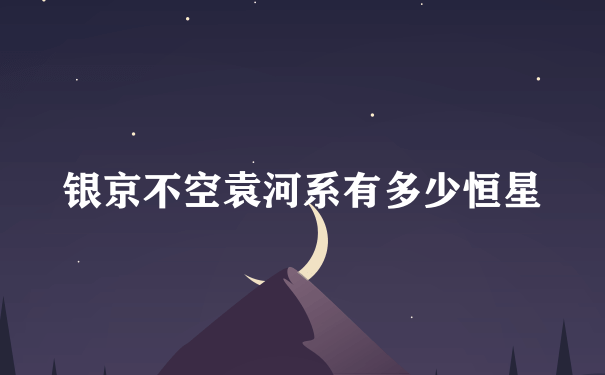 银京不空袁河系有多少恒星