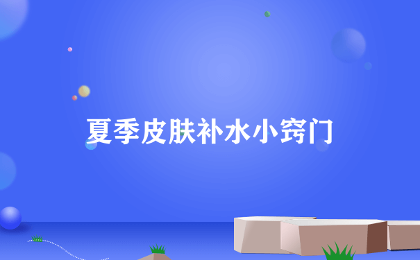 夏季皮肤补水小窍门