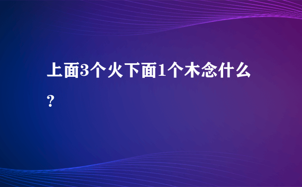 上面3个火下面1个木念什么？