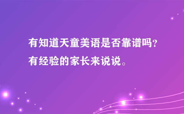 有知道天童美语是否靠谱吗？有经验的家长来说说。