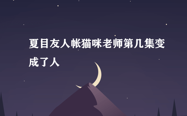 夏目友人帐猫咪老师第几集变成了人