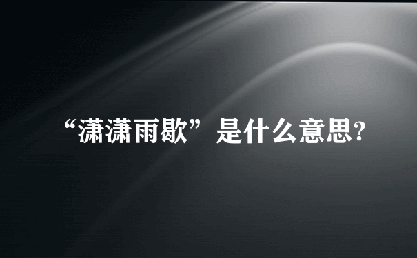 “潇潇雨歇”是什么意思?