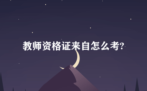 教师资格证来自怎么考?