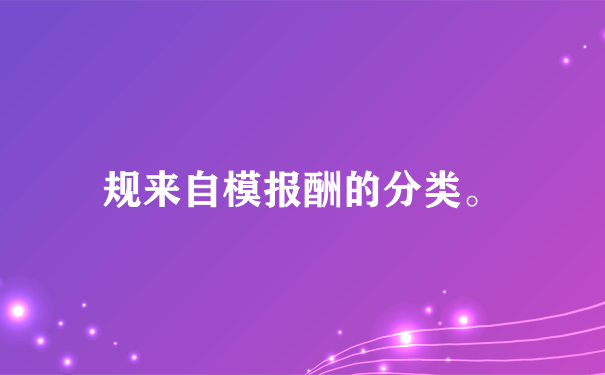 规来自模报酬的分类。