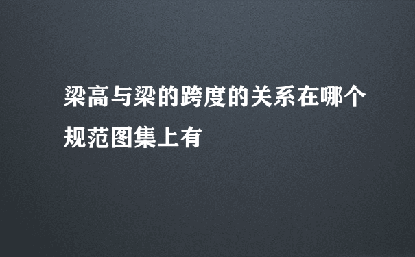 梁高与梁的跨度的关系在哪个规范图集上有