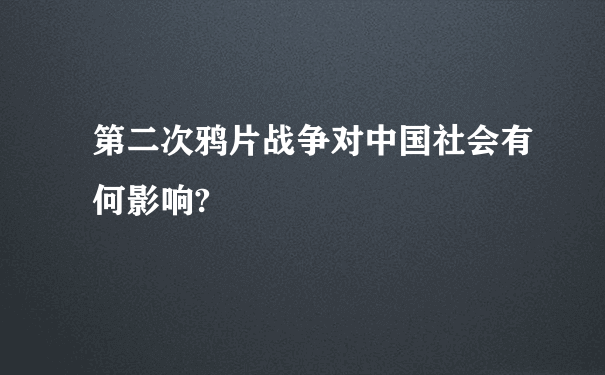 第二次鸦片战争对中国社会有何影响?