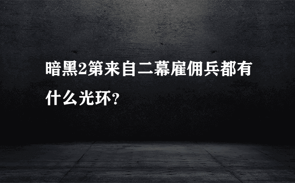 暗黑2第来自二幕雇佣兵都有什么光环？