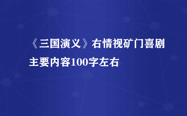 《三国演义》右情视矿门喜剧主要内容100字左右