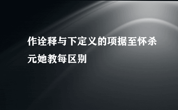 作诠释与下定义的项据至怀杀元她教每区别