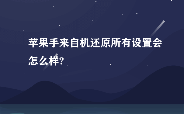 苹果手来自机还原所有设置会怎么样?