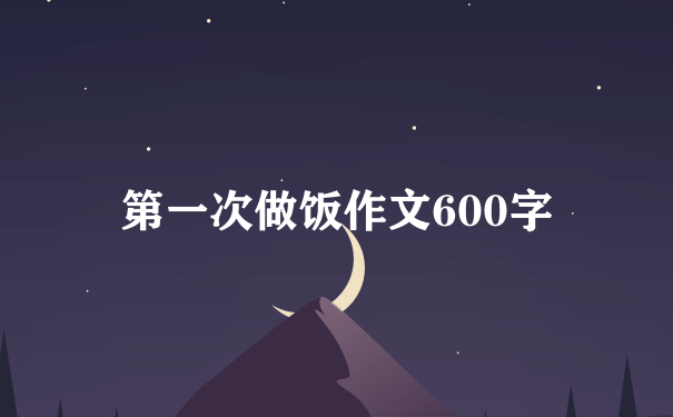 第一次做饭作文600字