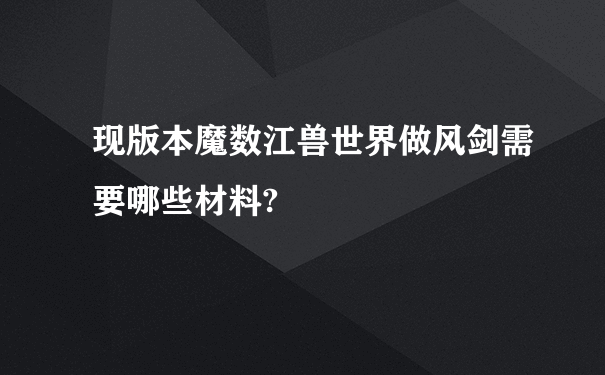 现版本魔数江兽世界做风剑需要哪些材料?