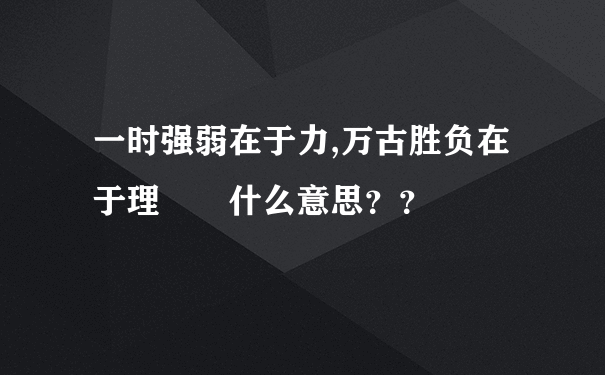 一时强弱在于力,万古胜负在于理  什么意思？？