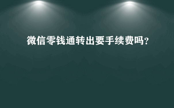 微信零钱通转出要手续费吗？