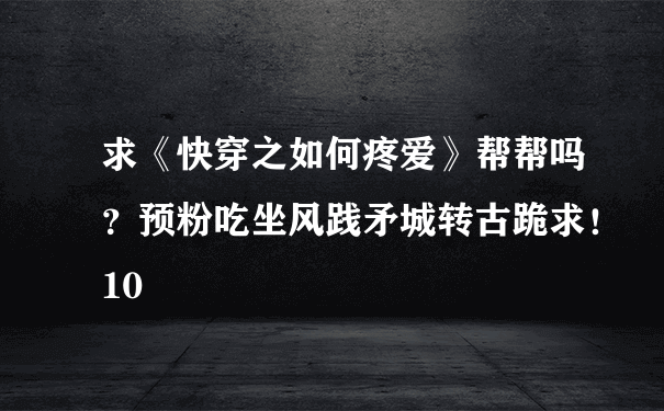 求《快穿之如何疼爱》帮帮吗？预粉吃坐风践矛城转古跪求！10