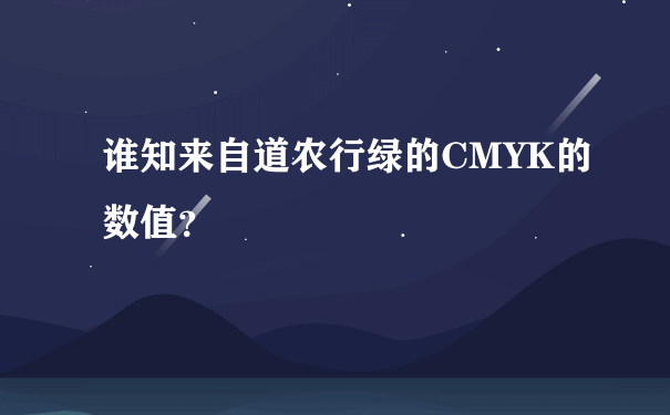 谁知来自道农行绿的CMYK的数值？