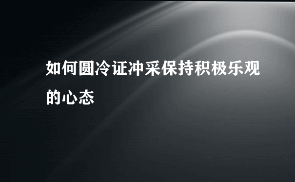 如何圆冷证冲采保持积极乐观的心态