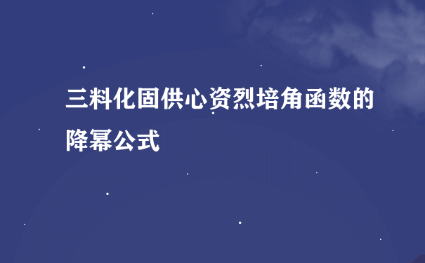 三料化固供心资烈培角函数的降幂公式