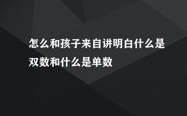 怎么和孩子来自讲明白什么是双数和什么是单数