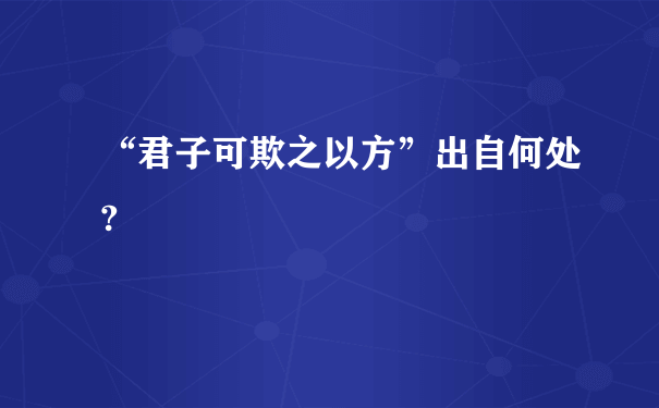 “君子可欺之以方”出自何处?