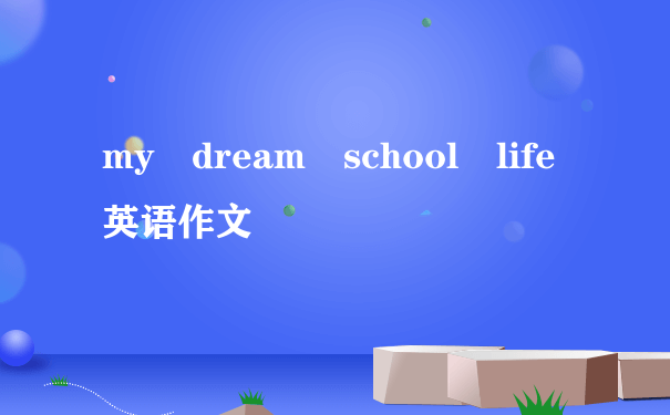 my dream school life英语作文